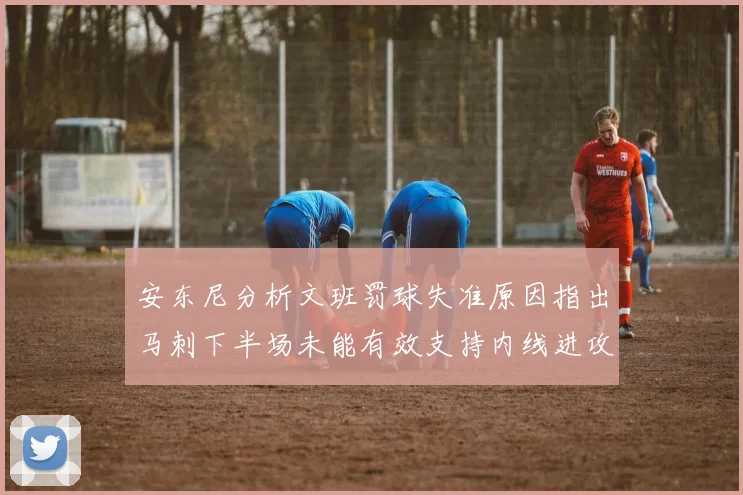 安东尼分析文班罚球失准原因指出马刺下半场未能有效支持内线进攻