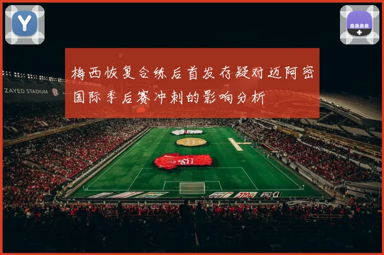 梅西恢复合练后首发存疑对迈阿密国际季后赛冲刺的影响分析