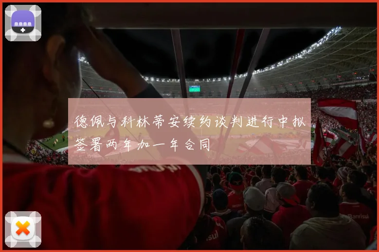 德佩与科林蒂安续约谈判进行中拟签署两年加一年合同